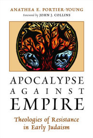 Title: Apocalypse against Empire: Theologies of Resistance in Early Judaism, Author: Anathea E. Portier-Young