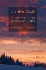 Title: Life after Death: A New Approach to the Last Things, Author: Anthony C. Thiselton