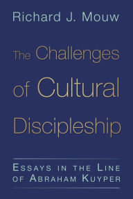 Title: The Challenges of Cultural Discipleship: Essays in the Line of Abraham Kuyper, Author: Richard J. Mouw