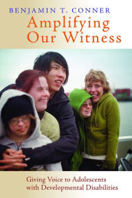 Title: Amplifying Our Witness: Giving Voice to Adolescents with Developmental Disabilities, Author: Benjamin T. Conner