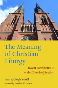 Title: The Meaning of Christian Liturgy: Recent Developments in the Church of Sweden, Author: Oloph Bexell