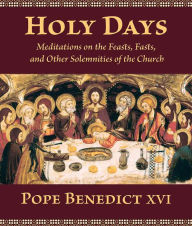 Title: Holy Days: Meditations on the Feasts, Fasts, and Other Solemnities of the Church, Author: Pope Benedict XVI