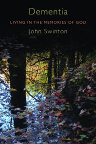Title: Dementia: Living in the Memories of God, Author: John Swinton