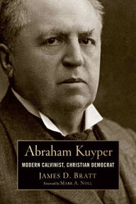 Title: Abraham Kuyper: Modern Calvinist, Christian Democrat, Author: James D. Bratt