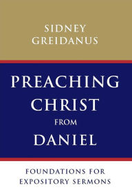 Title: Preaching Christ from Daniel: Foundations for Expository Sermons, Author: Sidney Greidanus