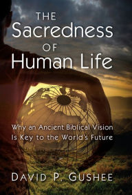 Title: The Sacredness of Human Life: Why an Ancient Biblical Vision Is Key to the World's Future, Author: David P. Gushee