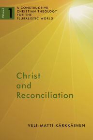 Title: Christ and Reconciliation: A Constructive Christian Theology for the Pluralistic World, vol. 1, Author: Veli-Matti Kärkkäinen