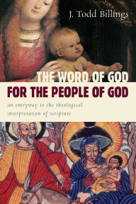 Title: The Word of God for the People of God: An Entryway to the Theological Interpretation of Scripture, Author: J. Todd Billings