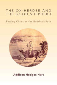 Title: The Ox-Herder and the Good Shepherd: Finding Christ on the Buddha's Path, Author: Addison Hodges Hart