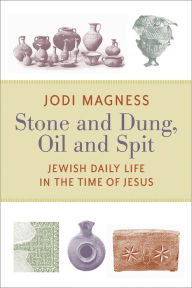 Title: Stone and Dung, Oil and Spit: Jewish Daily Life in the Time of Jesus, Author: Jodi Magness