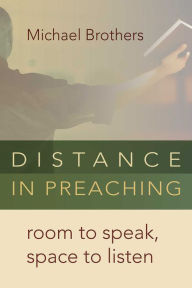 Title: Distance in Preaching: Room to Speak, Space to Listen, Author: Michael Brothers