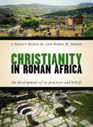 Title: Christianity in Roman Africa: The Development of Its Practices and Beliefs, Author: J. Patout Burns Jr.