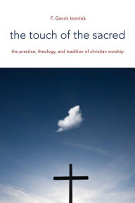 Title: The Touch of the Sacred: The Practice, Theology, and Tradition of Christian Worship, Author: F. Gerrit Immink