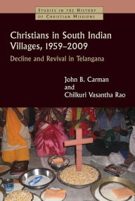 Title: Christians in South Indian Villages, 1959-2009: Decline and Revival in Telangana, Author: John B. Carman