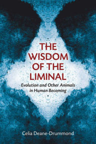 Title: The Wisdom of the Liminal: Evolution and Other Animals in Human Becoming, Author: Celia Deane-Drummond