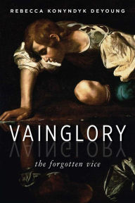 Title: Vainglory: The Forgotten Vice, Author: Rebecca Konyndyk DeYoung