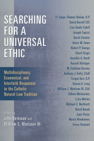 Title: Searching for a Universal Ethic: Multidisciplinary, Ecumenical, and Interfaith Responses to the Catholic Natural Law Tradition, Author: John Berkman