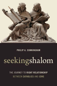 Title: Seeking Shalom: The Journey to Right Relationship between Catholics and Jews, Author: Philip A. Cunningham