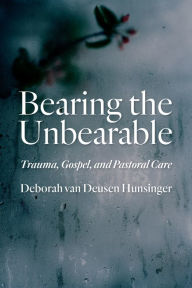 Title: Bearing the Unbearable: Trauma, Gospel, and Pastoral Care, Author: Deborah van Deusen Hunsinger