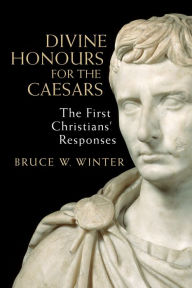 Title: Divine Honours for the Caesars: The First Christians' Responses, Author: Bruce W. Winter