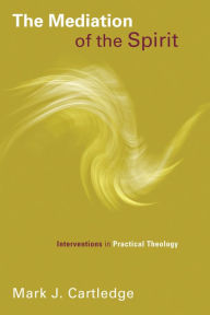 Title: The Mediation of the Spirit: Interventions in Practical Theology, Author: Mark J. Cartledge