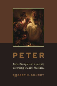 Title: Peter -- False Disciple and Apostate according to Saint Matthew, Author: Robert H. Gundry