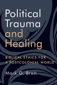 Title: Political Trauma and Healing: Biblical Ethics for a Postcolonial World, Author: Mark G. Brett