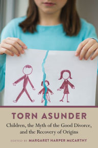 Title: Torn Asunder: Children, the Myth of the Good Divorce, and the Recovery of Origins, Author: Margaret McCarthy