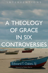Title: A Theology of Grace in Six Controversies, Author: Edward T. Oakes