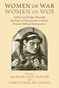 Title: Women of War, Women of Woe: Joshua and Judges through the Eyes of Nineteenth-Century Female Biblical Interpreters, Author: Marion Ann Taylor