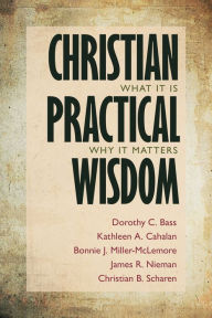 Title: Christian Practical Wisdom: What It Is, Why It Matters, Author: Dorothy C. Bass