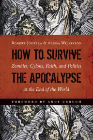 Title: How to Survive the Apocalypse: Zombies, Cylons, Faith, and Politics at the End of the World, Author: Robert Joustra