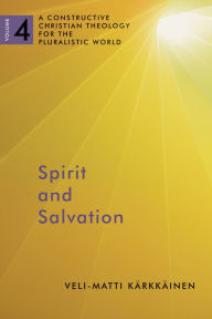 Title: Spirit and Salvation: A Constructive Christian Theology for the Pluralistic World, volume 4, Author: Veli-Matti Karkkainen