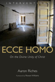 Title: Ecce Homo: On the Divine Unity of Christ, Author: Aaron Riches