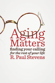 Title: Aging Matters: Finding Your Calling for the Rest of Your Life, Author: R. Paul Stevens