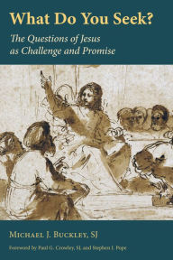 Title: What Do You Seek?: The Questions of Jesus as Challenge and Promise, Author: Michael J. Buckley