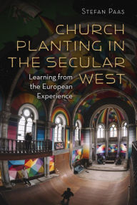 Title: Church Planting in the Secular West: Learning from the European Experience, Author: Stefan Paas