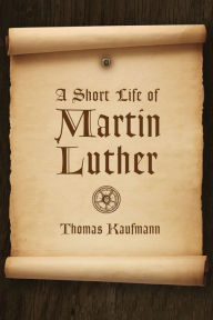 Title: A Short Life of Martin Luther, Author: Thomas Kaufmann