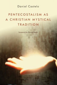 Title: Pentecostalism as a Christian Mystical Tradition, Author: Daniel Castelo