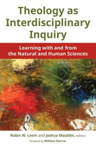 Title: Theology as Interdisciplinary Inquiry: Learning with and from the Natural and Human Sciences, Author: Robin W. Lovin