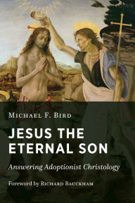 Title: Jesus the Eternal Son: Answering Adoptionist Christology, Author: Michael F. Bird