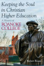 Keeping the Soul in Christian Higher Education: A History of Roanoke College