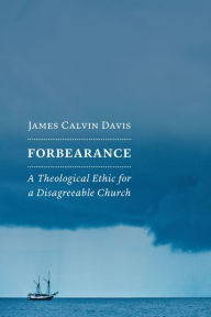 Title: Forbearance: A Theological Ethic for a Disagreeable Church, Author: James Calvin Davis