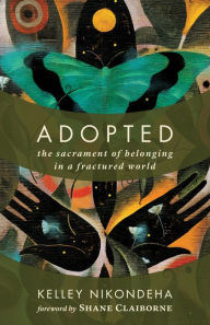 Title: Adopted: The Sacrament of Belonging in a Fractured World, Author: Kelley Nikondeha