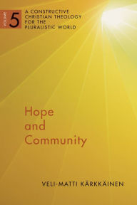 Title: Hope and Community: A Constructive Christian Theology for the Pluralistic World, vol. 5, Author: Veli-Matti Karkkainen