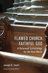 Title: Flawed Church, Faithful God: A Reformed Ecclesiology for the Real World, Author: Joseph D. Small