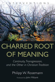 Title: Charred Root of Meaning: Continuity, Transgression, and the Other in Christian Tradition, Author: Philipp W. Rosemann