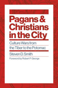 Title: Pagans and Christians in the City: Culture Wars from the Tiber to the Potomac, Author: Steven D. Smith