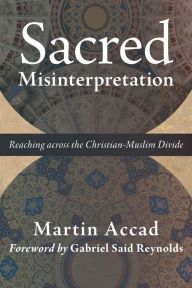 Title: Sacred Misinterpretation: Reaching across the Christian-Muslim Divide, Author: Martin Accad