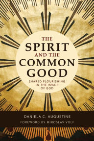 Title: The Spirit and the Common Good: Shared Flourishing in the Image of God, Author: Daniela C. Augustine